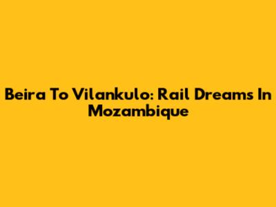 Beira To Vilankulo: Rail Dreams In Mozambique