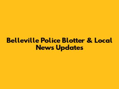 Belleville Police Blotter & Local News Updates