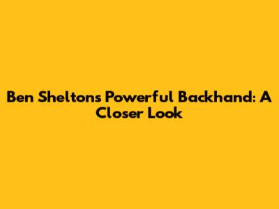Ben Shelton's Powerful Backhand: A Closer Look