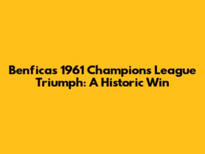 Benfica's 1961 Champions League Triumph: A Historic Win