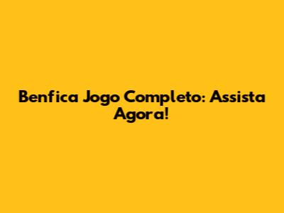 Benfica Jogo Completo: Assista Agora!