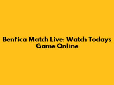 Benfica Match Live: Watch Today's Game Online