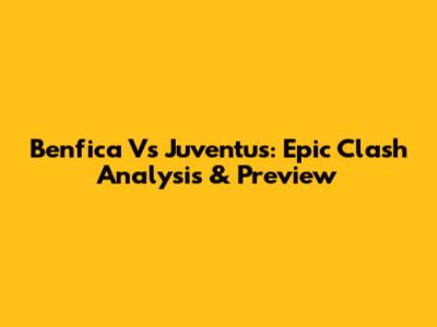 Benfica Vs Juventus: Epic Clash Analysis & Preview
