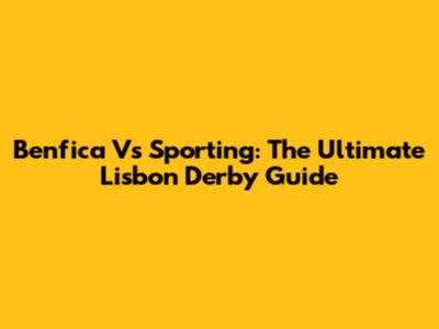 Benfica Vs Sporting: The Ultimate Lisbon Derby Guide