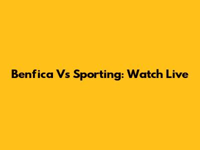 Benfica Vs Sporting: Watch Live