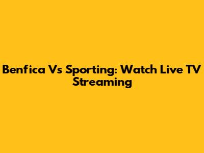 Benfica Vs Sporting: Watch Live TV Streaming