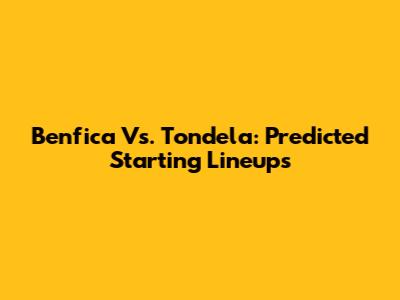 Benfica Vs. Tondela: Predicted Starting Lineups