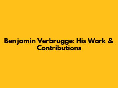 Benjamin Verbrugge: His Work & Contributions