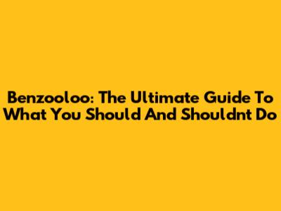 Benzooloo: The Ultimate Guide To What You Should And Shouldn't Do