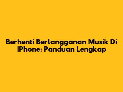 Berhenti Berlangganan Musik Di IPhone: Panduan Lengkap