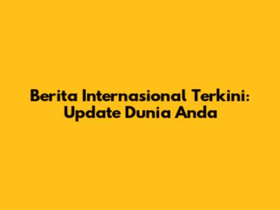 Berita Internasional Terkini: Update Dunia Anda
