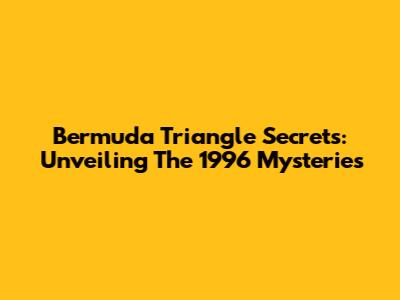 Bermuda Triangle Secrets: Unveiling The 1996 Mysteries