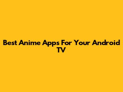 Best Anime Apps For Your Android TV