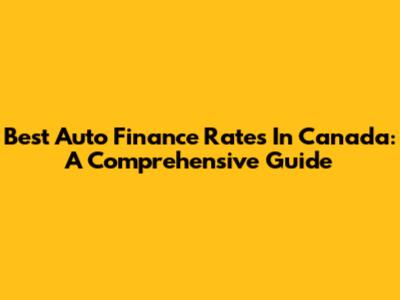 Best Auto Finance Rates In Canada: A Comprehensive Guide
