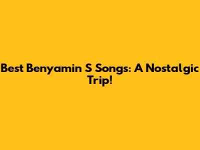 Best Benyamin S Songs: A Nostalgic Trip!