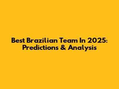 Best Brazilian Team In 2025: Predictions & Analysis