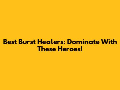 Best Burst Healers: Dominate With These Heroes!