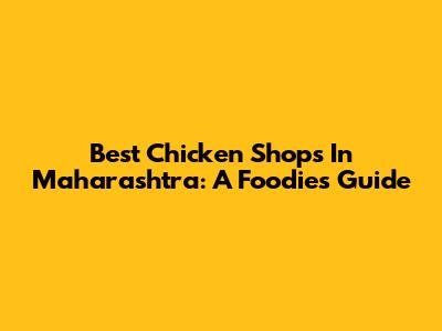 Best Chicken Shops In Maharashtra: A Foodie's Guide