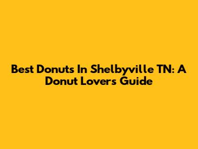 Best Donuts In Shelbyville TN: A Donut Lover's Guide