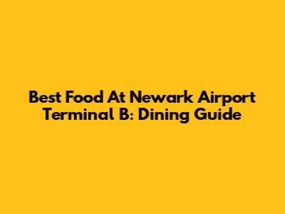 Best Food At Newark Airport Terminal B: Dining Guide