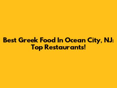Best Greek Food In Ocean City, NJ: Top Restaurants!