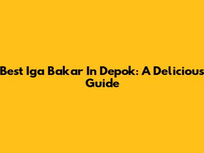 Best Iga Bakar In Depok: A Delicious Guide