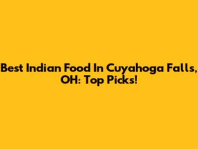 Best Indian Food In Cuyahoga Falls, OH: Top Picks!