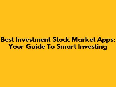 Best Investment Stock Market Apps: Your Guide To Smart Investing