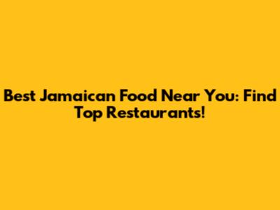 Best Jamaican Food Near You: Find Top Restaurants!