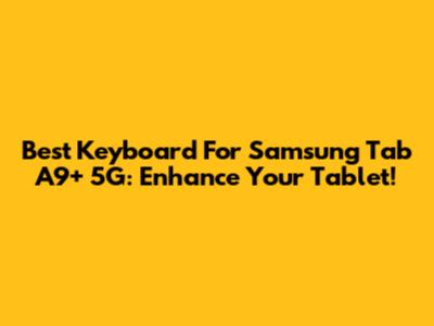 Best Keyboard For Samsung Tab A9+ 5G: Enhance Your Tablet!