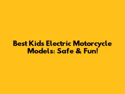 Best Kids Electric Motorcycle Models: Safe & Fun!