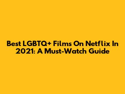 Best LGBTQ+ Films On Netflix In 2021: A Must-Watch Guide