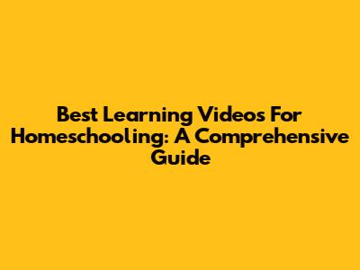 Best Learning Videos For Homeschooling: A Comprehensive Guide