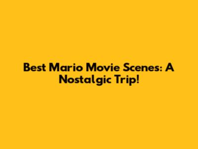 Best Mario Movie Scenes: A Nostalgic Trip!