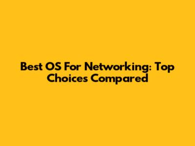 Best OS For Networking: Top Choices Compared