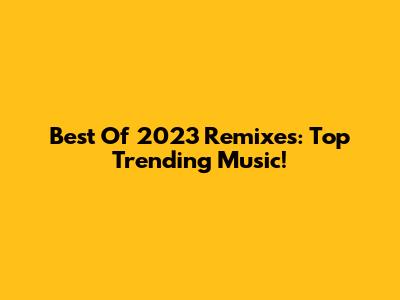 Best Of 2023 Remixes: Top Trending Music!