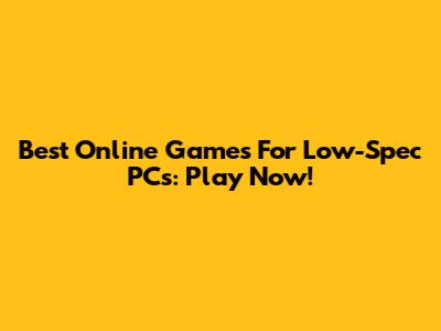 Best Online Games For Low-Spec PCs: Play Now!