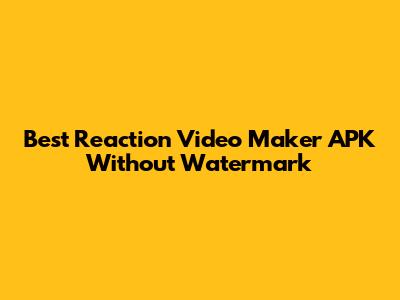 Best Reaction Video Maker APK Without Watermark