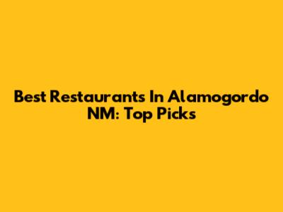 Best Restaurants In Alamogordo NM: Top Picks