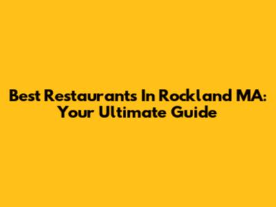 Best Restaurants In Rockland MA: Your Ultimate Guide