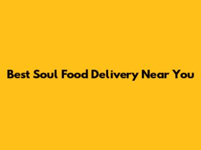 Best Soul Food Delivery Near You