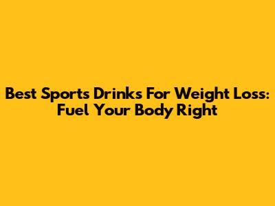 Best Sports Drinks For Weight Loss: Fuel Your Body Right