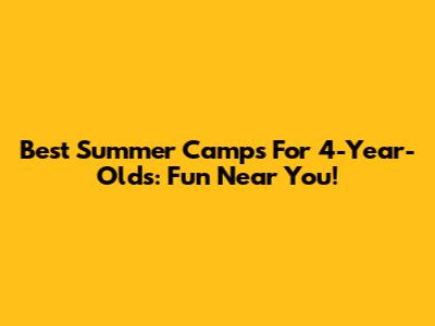Best Summer Camps For 4-Year-Olds: Fun Near You!
