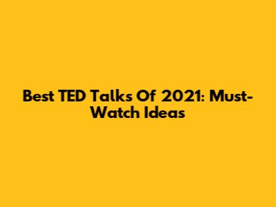 Best TED Talks Of 2021: Must-Watch Ideas