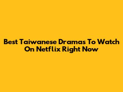 Best Taiwanese Dramas To Watch On Netflix Right Now