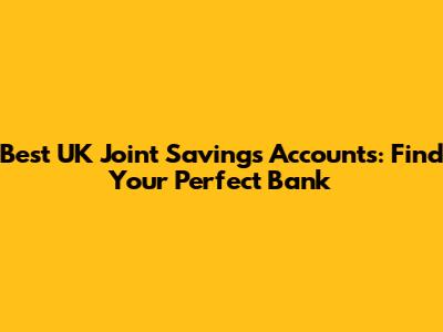 Best UK Joint Savings Accounts: Find Your Perfect Bank
