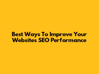 Best Ways To Improve Your Website's SEO Performance