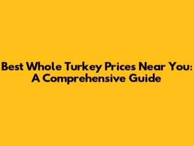 Best Whole Turkey Prices Near You: A Comprehensive Guide