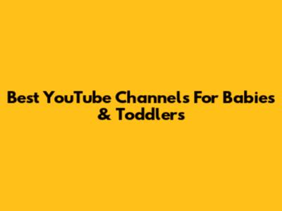 Best YouTube Channels For Babies & Toddlers
