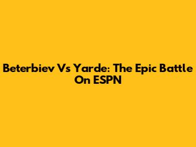 Beterbiev Vs Yarde: The Epic Battle On ESPN